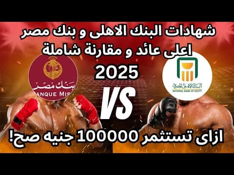 شهادات البنك الأهلي وبنك مصر 2025: استثمر 100 ألف جنيه صح! أعلى عائد ومقارنة شاملة